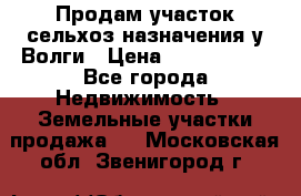 Продам участок сельхоз назначения у Волги › Цена ­ 3 000 000 - Все города Недвижимость » Земельные участки продажа   . Московская обл.,Звенигород г.